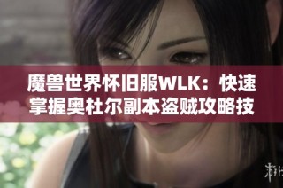 魔兽世界怀旧服WLK：快速掌握奥杜尔副本盗贼攻略技巧分享