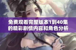 免费观看完整版本1到40集的精彩剧情内容和角色分析