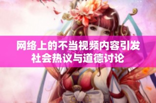 网络上的不当视频内容引发社会热议与道德讨论