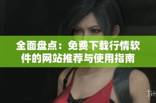 全面盘点：免费下载行情软件的网站推荐与使用指南
