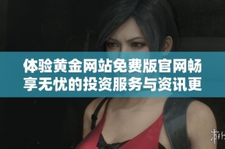 体验黄金网站免费版官网畅享无忧的投资服务与资讯更新