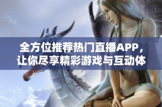 全方位推荐热门直播APP，让你尽享精彩游戏与互动体验