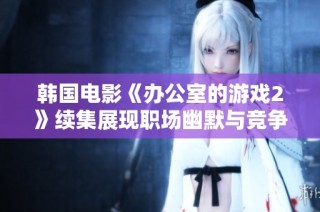 韩国电影《办公室的游戏2》续集展现职场幽默与竞争的精彩故事