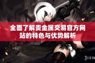 全面了解贵金属交易官方网站的特色与优势解析