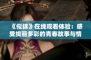 《似锦》在线观看体验：感受绚丽多彩的青春故事与情感纠葛