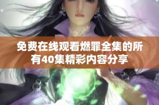 免费在线观看燃罪全集的所有40集精彩内容分享