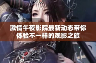 激情午夜影院最新动态带你体验不一样的观影之旅