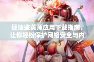 便捷鉴黄师应用下载指南，让你轻松保护网络安全与内容健康