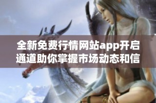 全新免费行情网站app开启通道助你掌握市场动态和信息更新