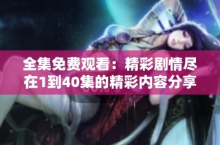 全集免费观看：精彩剧情尽在1到40集的精彩内容分享