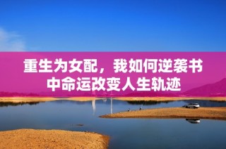 重生为女配，我如何逆袭书中命运改变人生轨迹