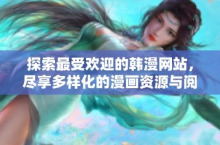 探索最受欢迎的韩漫网站，尽享多样化的漫画资源与阅读体验