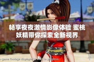 畅享夜夜激情影像体验 蜜桃妖精带你探索全新视界