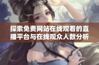 探索免费网站在线观看的直播平台与在线观众人数分析