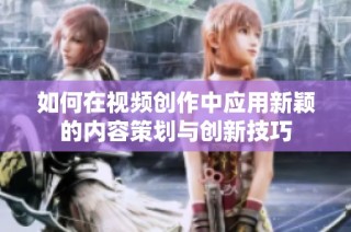 如何在视频创作中应用新颖的内容策划与创新技巧