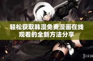 轻松获取韩漫免费漫画在线观看的全新方法分享
