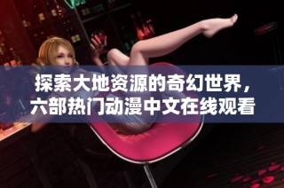 探索大地资源的奇幻世界，六部热门动漫中文在线观看推荐