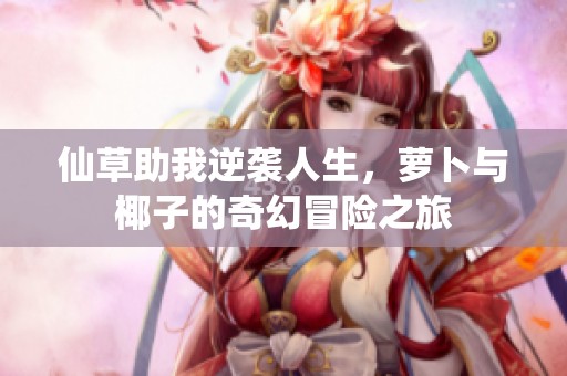 仙草助我逆袭人生，萝卜与椰子的奇幻冒险之旅