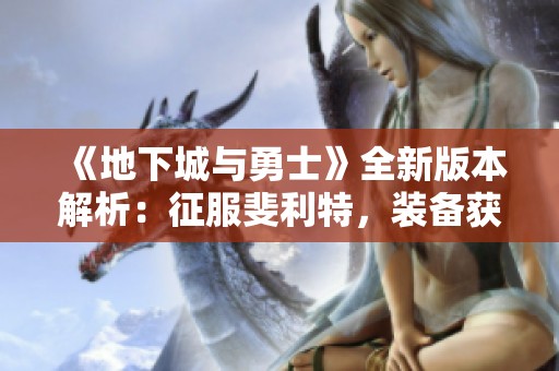《地下城与勇士》全新版本解析：征服斐利特，装备获取新路线揭秘