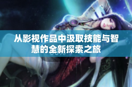 从影视作品中汲取技能与智慧的全新探索之旅