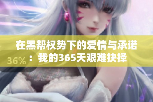 在黑帮权势下的爱情与承诺：我的365天艰难抉择