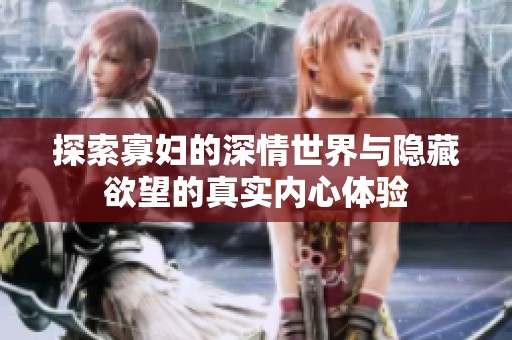 探索寡妇的深情世界与隐藏欲望的真实内心体验