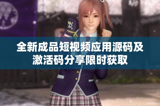 全新成品短视频应用源码及激活码分享限时获取
