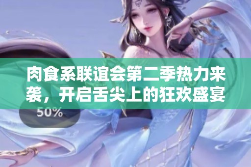 肉食系联谊会第二季热力来袭，开启舌尖上的狂欢盛宴