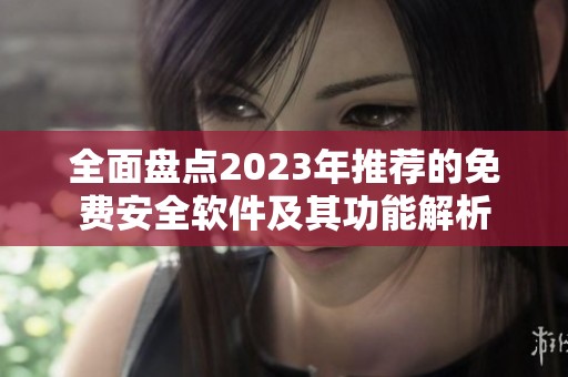 全面盘点2023年推荐的免费安全软件及其功能解析