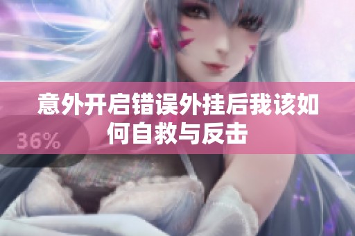 意外开启错误外挂后我该如何自救与反击