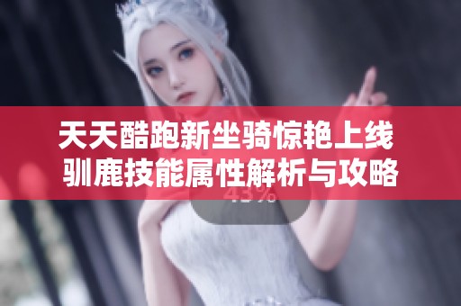 天天酷跑新坐骑惊艳上线 驯鹿技能属性解析与攻略