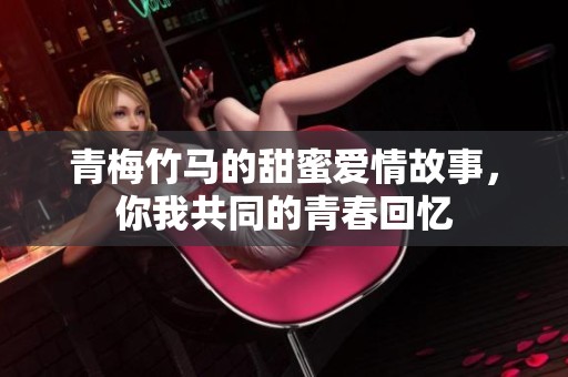 青梅竹马的甜蜜爱情故事，你我共同的青春回忆