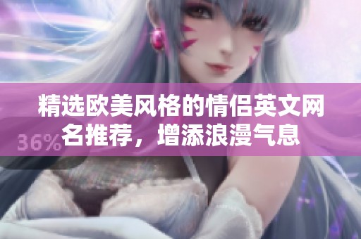 精选欧美风格的情侣英文网名推荐，增添浪漫气息