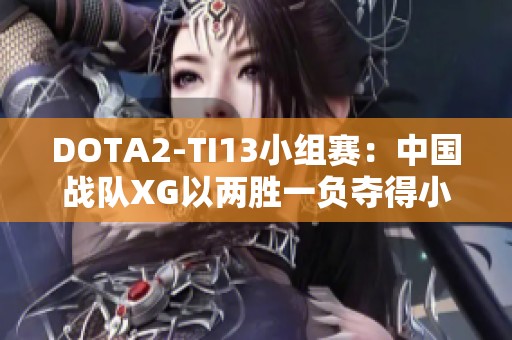 DOTA2-TI13小组赛：中国战队XG以两胜一负夺得小组头名