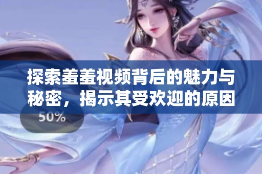 探索羞羞视频背后的魅力与秘密，揭示其受欢迎的原因