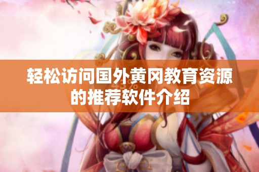 轻松访问国外黄冈教育资源的推荐软件介绍