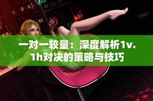一对一较量：深度解析1v.1h对决的策略与技巧