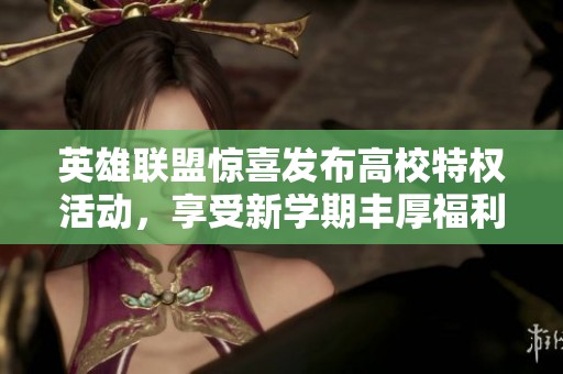 英雄联盟惊喜发布高校特权活动，享受新学期丰厚福利与精彩体验！