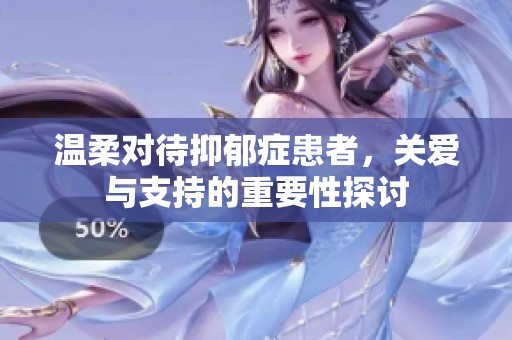 温柔对待抑郁症患者，关爱与支持的重要性探讨