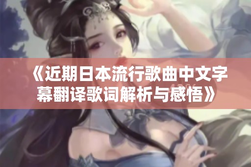 《近期日本流行歌曲中文字幕翻译歌词解析与感悟》