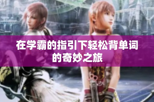 在学霸的指引下轻松背单词的奇妙之旅