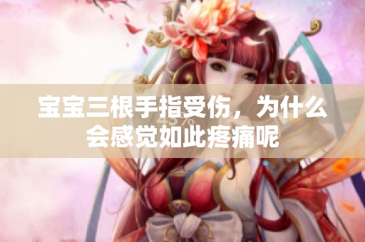 宝宝三根手指受伤，为什么会感觉如此疼痛呢