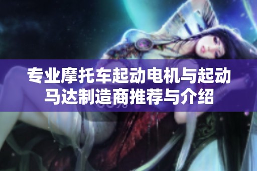 专业摩托车起动电机与起动马达制造商推荐与介绍