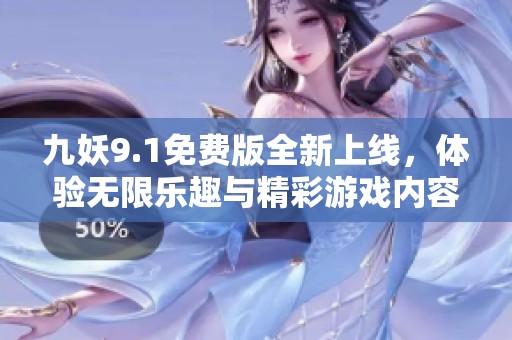 九妖9.1免费版全新上线，体验无限乐趣与精彩游戏内容