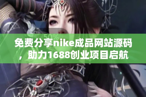 免费分享nike成品网站源码，助力1688创业项目启航