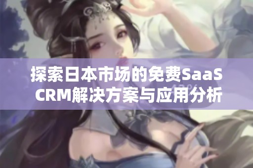 探索日本市场的免费SaaS CRM解决方案与应用分析