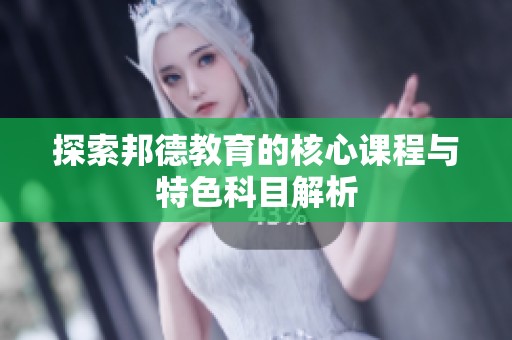 探索邦德教育的核心课程与特色科目解析