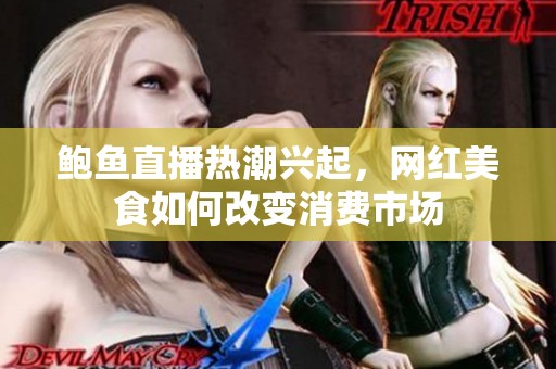 鲍鱼直播热潮兴起，网红美食如何改变消费市场