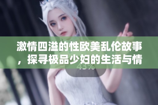 激情四溢的性欧美乱伦故事，探寻极品少妇的生活与情感