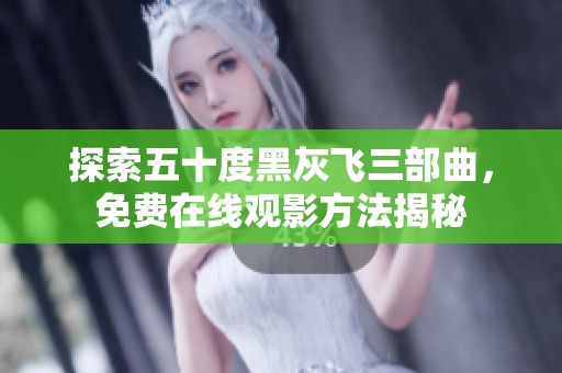 探索五十度黑灰飞三部曲，免费在线观影方法揭秘